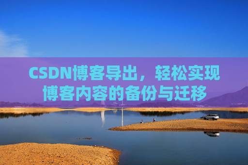CSDN博客导出，轻松实现博客内容的备份与迁移