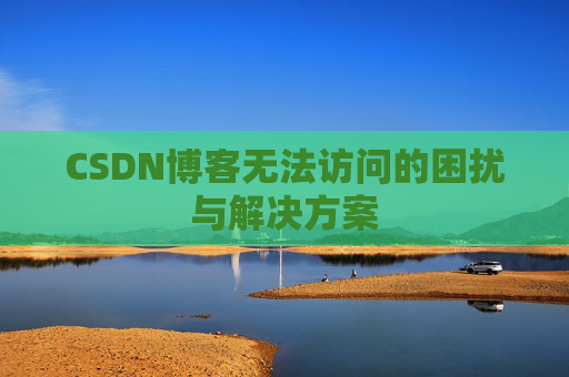 CSDN博客无法访问的困扰与解决方案