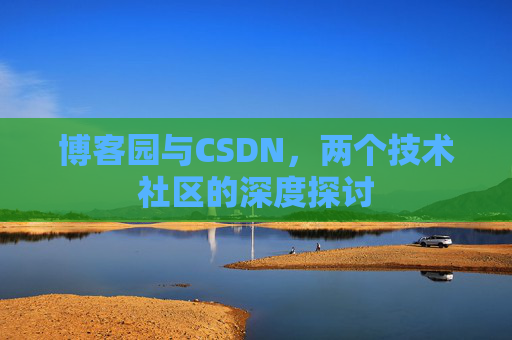 博客园与CSDN，两个技术社区的深度探讨